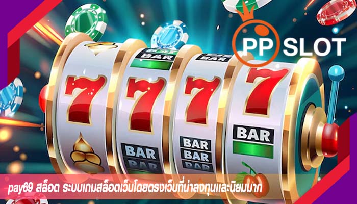 pay69 สล็อต ระบบเกมสล็อตเว็บโดยตรงเว็บที่น่าลงทุนเเละนิยมมาก